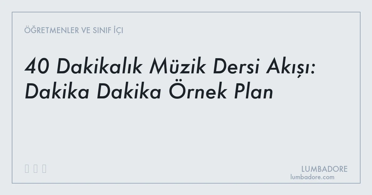 40 Dakikalık Müzik Dersi Akışı: Dakika Dakika Örnek Plan