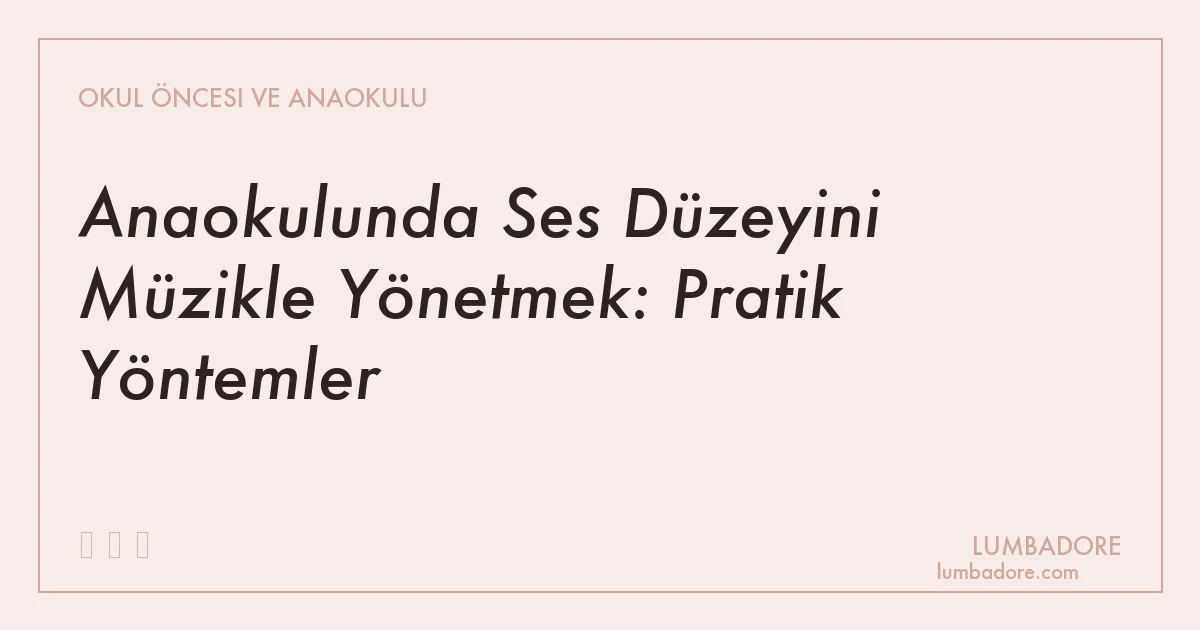 Anaokulunda Ses Düzeyini Müzikle Yönetmek: Pratik Yöntemler