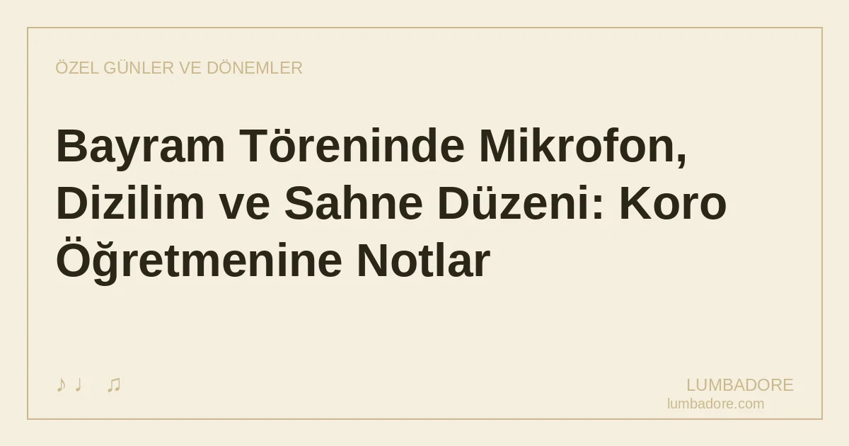 Bayram Töreninde Mikrofon, Dizilim ve Sahne Düzeni: Koro Öğretmenine Notlar