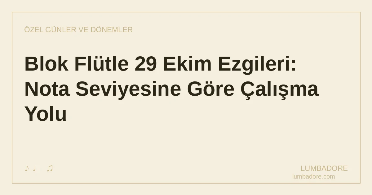 Blok Flütle 29 Ekim Ezgileri: Nota Seviyesine Göre Çalışma Yolu