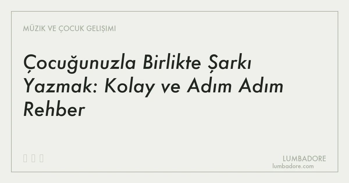 Çocuğunuzla Birlikte Şarkı Yazmak: Kolay ve Adım Adım Rehber