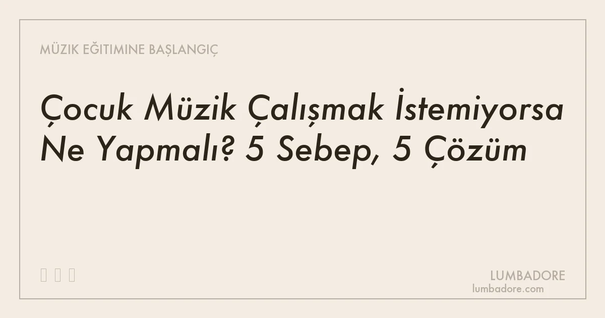 Çocuk Müzik Çalışmak İstemiyorsa Ne Yapmalı? 5 Sebep, 5 Çözüm