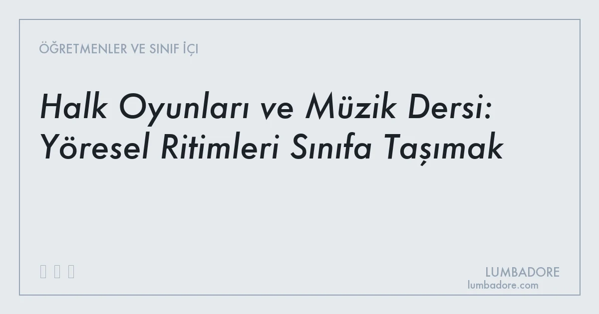 Halk Oyunları ve Müzik Dersi: Yöresel Ritimleri Sınıfa Taşımak