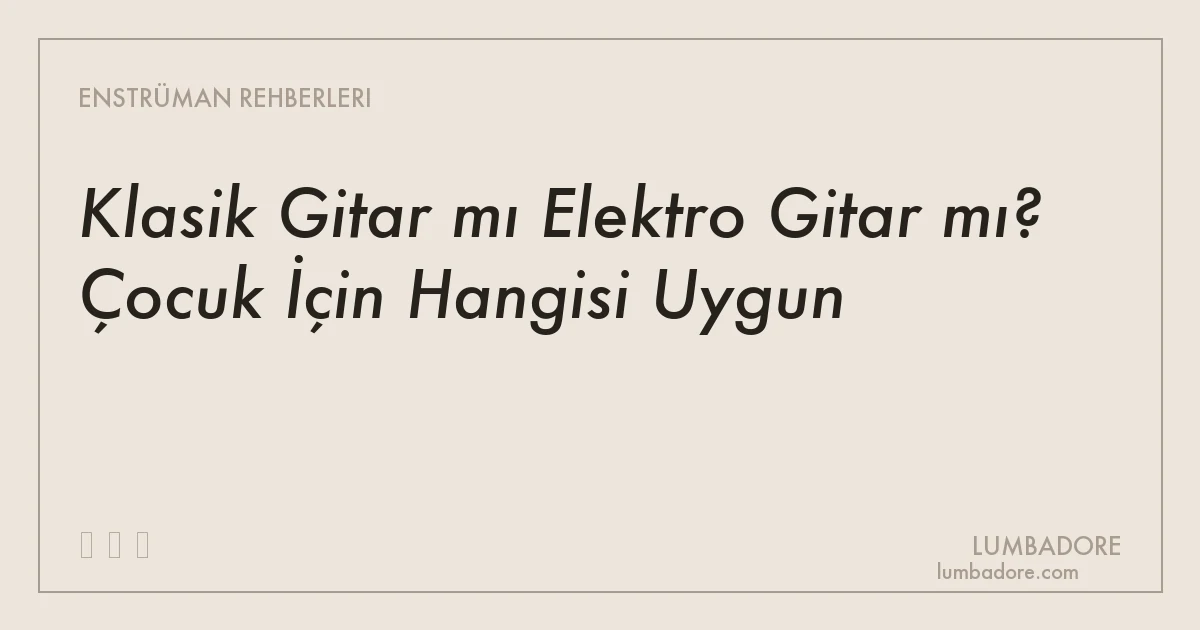 Klasik Gitar mı Elektro Gitar mı? Çocuk İçin Hangisi Uygun