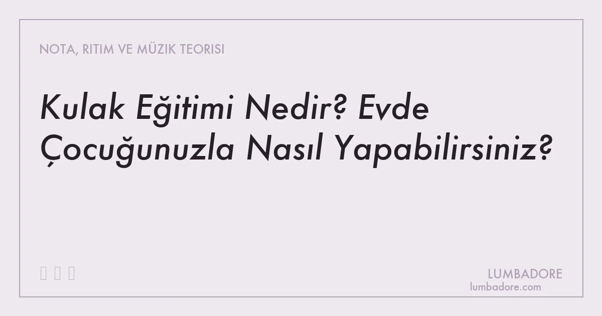 Kulak Eğitimi Nedir? Evde Çocuğunuzla Nasıl Yapabilirsiniz?