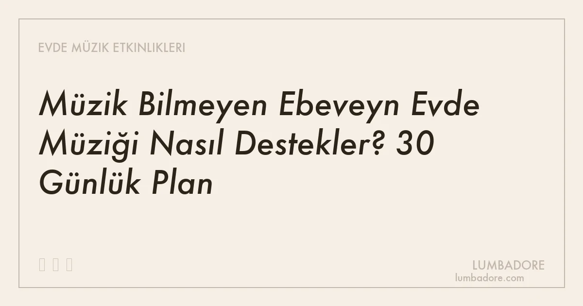 Müzik Bilmeyen Ebeveyn Evde Müziği Nasıl Destekler? 30 Günlük Plan