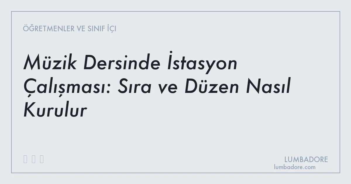 Müzik Dersinde İstasyon Çalışması: Sıra ve Düzen Nasıl Kurulur