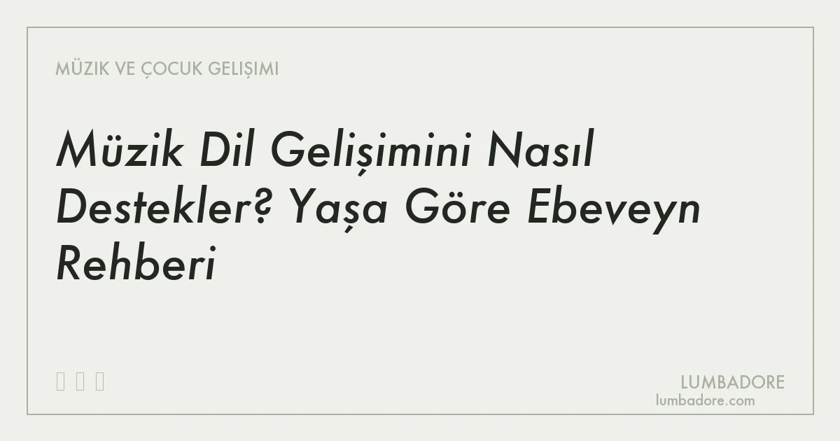 Müzik Dil Gelişimini Nasıl Destekler? Yaşa Göre Ebeveyn Rehberi