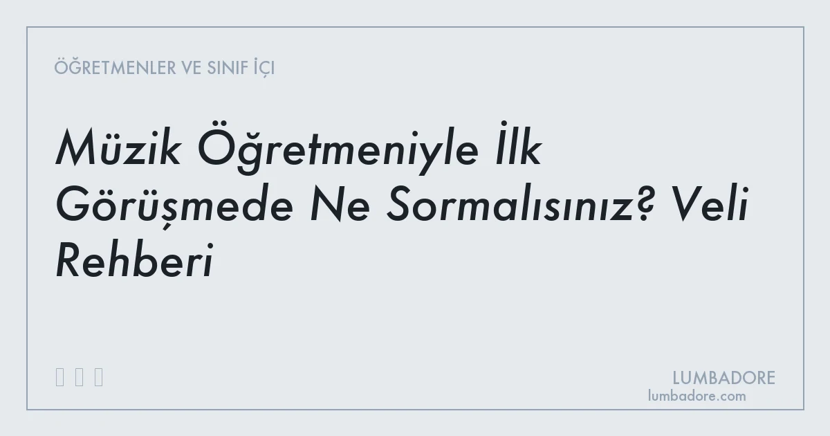 Müzik Öğretmeniyle İlk Görüşmede Ne Sormalısınız? Veli Rehberi