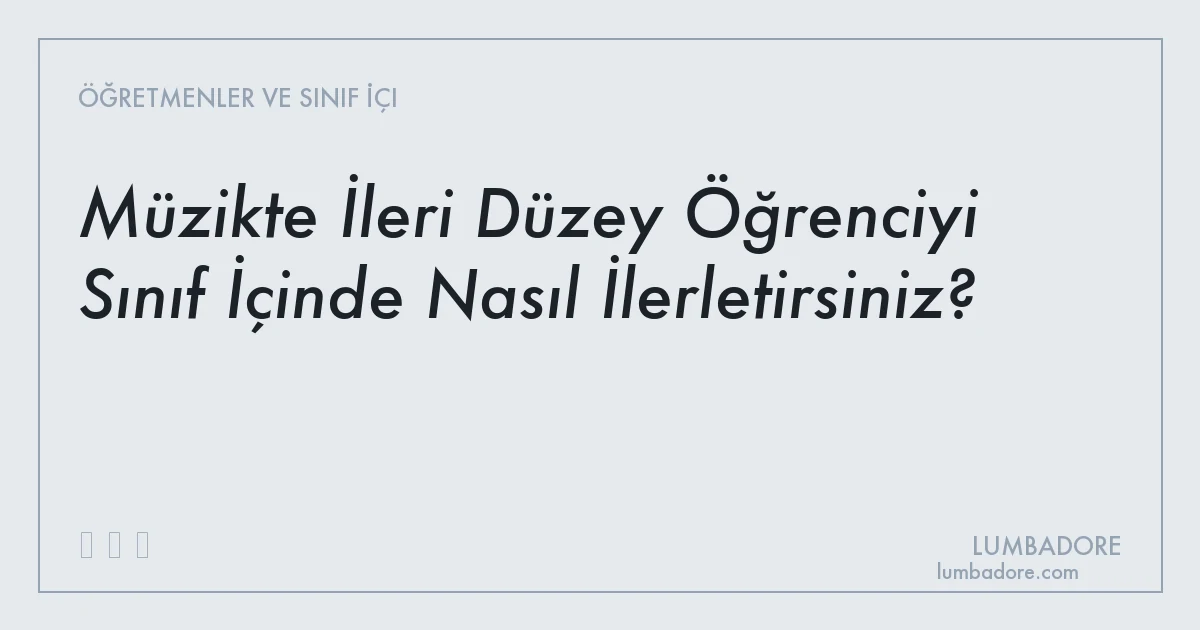 Müzikte İleri Düzey Öğrenciyi Sınıf İçinde Nasıl İlerletirsiniz?
