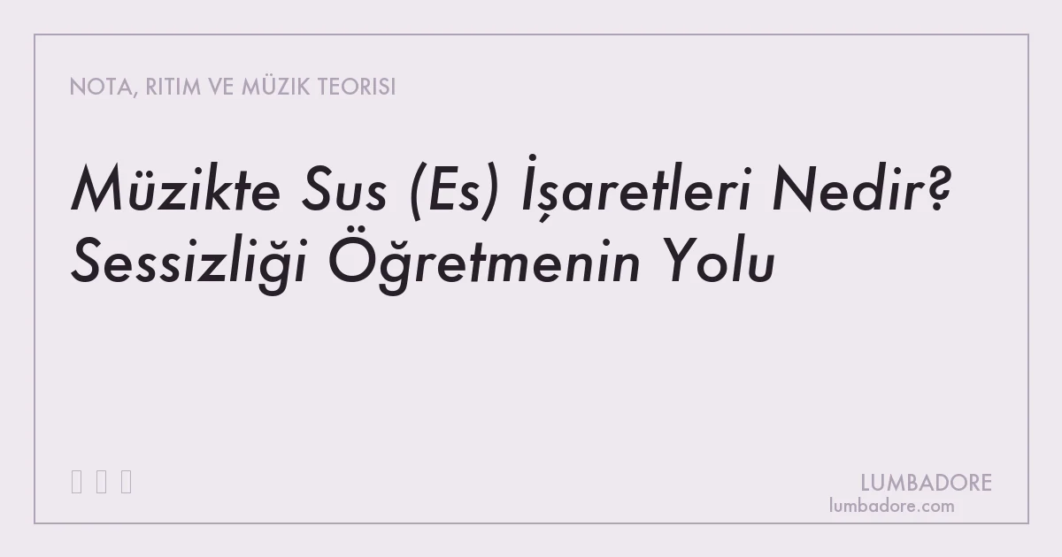 Müzikte Sus (Es) İşaretleri Nedir? Sessizliği Öğretmenin Yolu