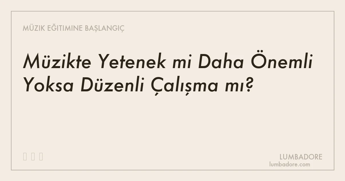 Müzikte Yetenek mi Daha Önemli Yoksa Düzenli Çalışma mı?