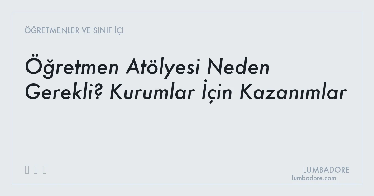 Öğretmen Atölyesi Neden Gerekli? Kurumlar İçin Kazanımlar