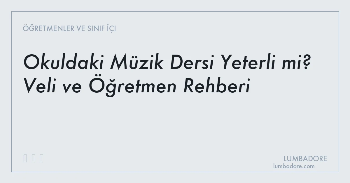 Okuldaki Müzik Dersi Yeterli mi? Veli ve Öğretmen Rehberi