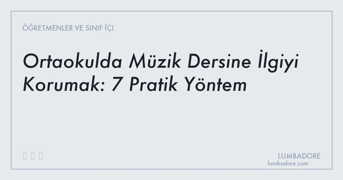 Ortaokulda Müzik Dersine İlgiyi Korumak: 7 Pratik Yöntem
