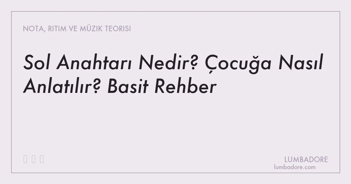 Sol Anahtarı Nedir? Çocuğa Nasıl Anlatılır? Basit Rehber