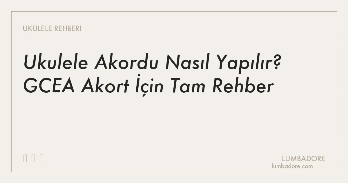 Ukulele Akordu Nasıl Yapılır? GCEA Akort İçin Tam Rehber