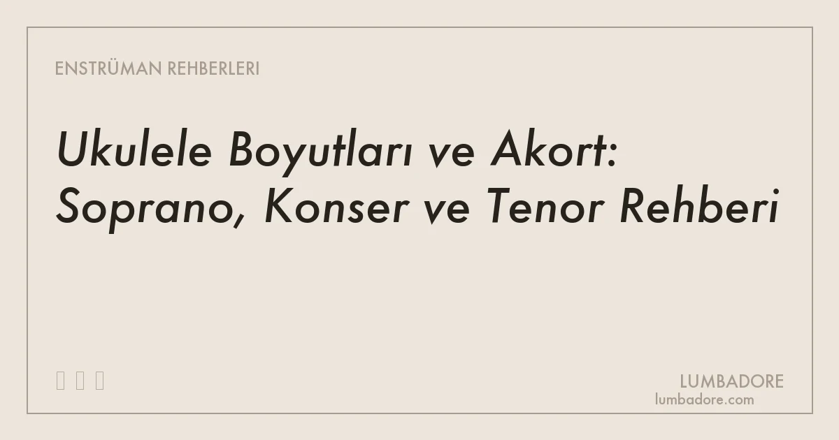 Ukulele Boyutları ve Akort: Soprano, Konser ve Tenor Rehberi