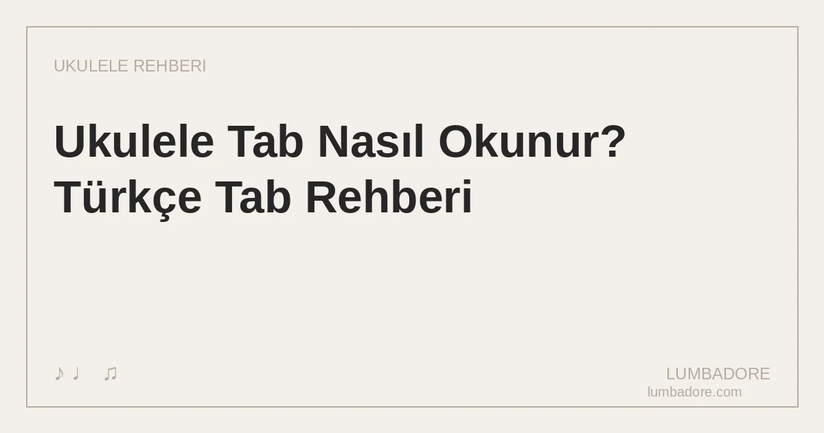 Ukulele Tab Nasıl Okunur? Türkçe Tab Rehberi