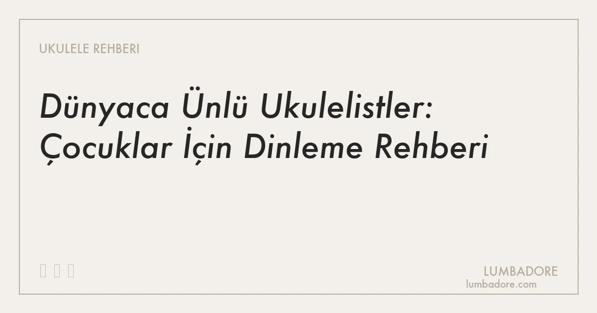 Dünyaca Ünlü Ukulelistler: Çocuklar İçin Dinleme Rehberi