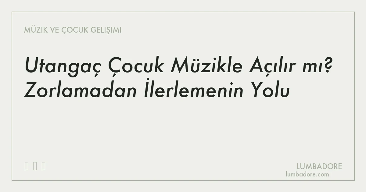Utangaç Çocuk Müzikle Açılır mı? Zorlamadan İlerlemenin Yolu