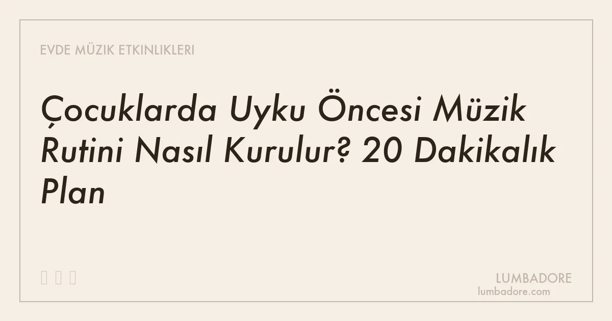 Çocuklarda Uyku Öncesi Müzik Rutini Nasıl Kurulur? 20 Dakikalık Plan