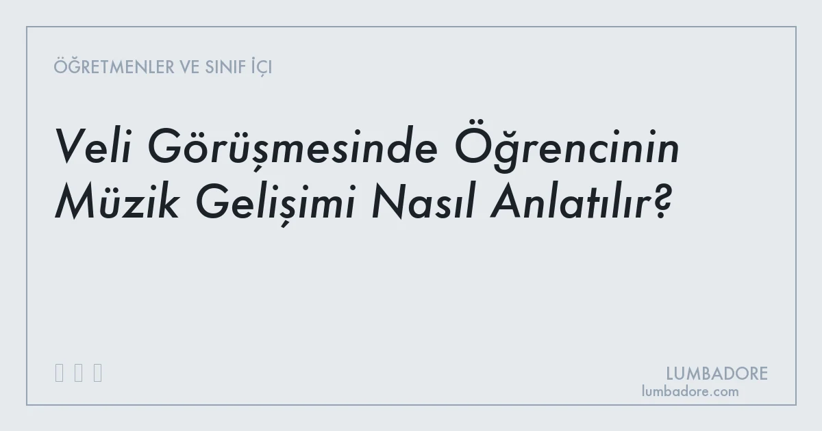 Veli Görüşmesinde Öğrencinin Müzik Gelişimi Nasıl Anlatılır?